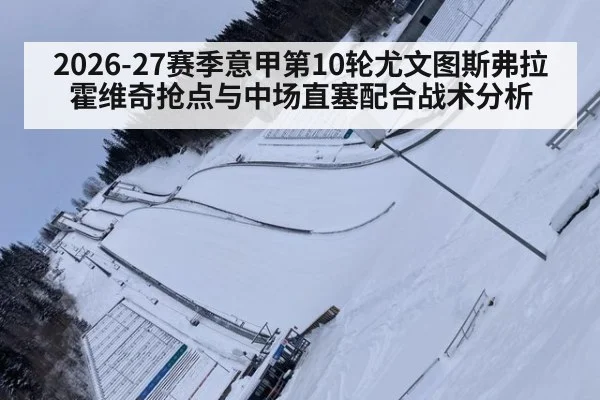 2026-27赛季意甲第10轮尤文图斯弗拉霍维奇抢点与中场直塞配合战术分析
