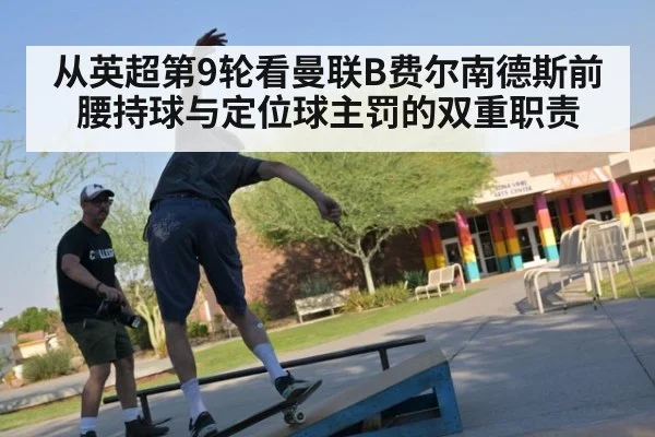 从英超第9轮看曼联B费尔南德斯前腰持球与定位球主罚的双重职责